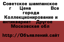 Советское шампанское 1961 г.  › Цена ­ 50 000 - Все города Коллекционирование и антиквариат » Другое   . Московская обл.